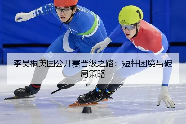 李昊桐英国公开赛晋级之路：短杆困境与破局策略
