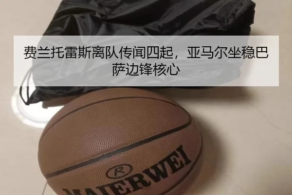 费兰托雷斯离队传闻四起，亚马尔坐稳巴萨边锋核心