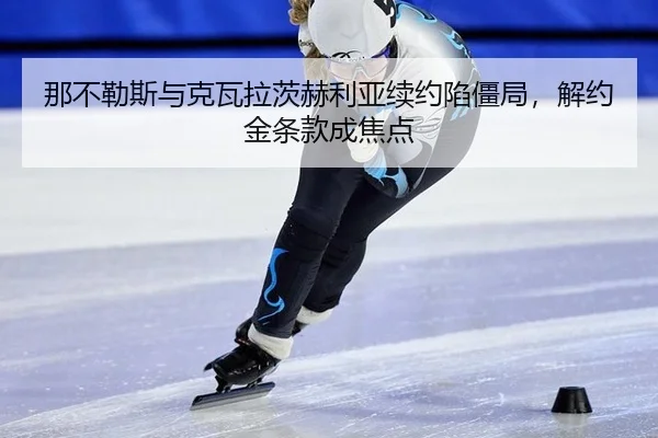 那不勒斯与克瓦拉茨赫利亚续约陷僵局，解约金条款成焦点