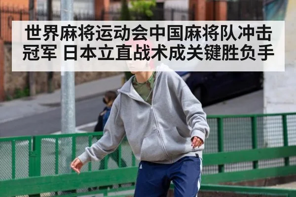 世界麻将运动会中国麻将队冲击冠军 日本立直战术成关键胜负手