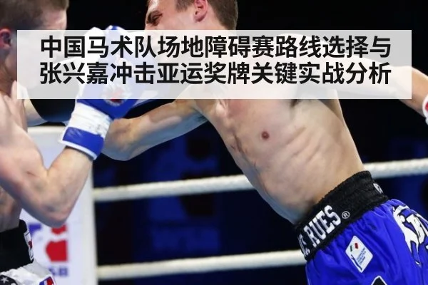中国马术队场地障碍赛路线选择与张兴嘉冲击亚运奖牌关键实战分析